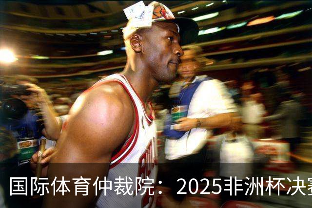 国际体育仲裁院：2025非洲杯决赛仲裁结果预计11月底出炉