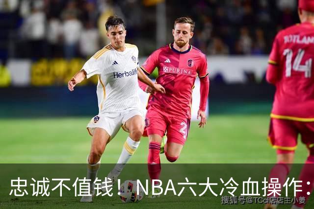 忠诚不值钱！NBA六大冷血操作：绿军两次上榜，韦德降薪反遭羞辱